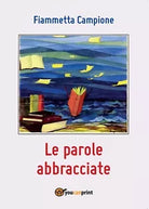 Le parole abbracciate di Fiammetta Campione, 2016, Youcanprint