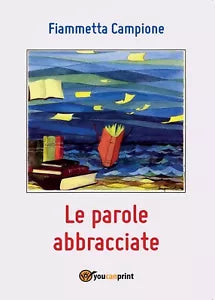 Le parole abbracciate di Fiammetta Campione, 2016, Youcanprint