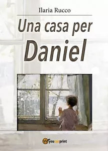 Una casa per Daniel di Ilaria Rucco, 2017, Youcanprint