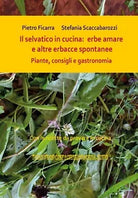 Il selvatico in cucina: erbe amare e altre erbacce spontanee. Piante, consigli e