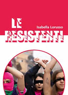 Le resistenti - Isabella Lorusso, 2020, Youcanprint
