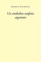 Un simbolico confetto argentato di Gianpio Colarossi, 2020, Youcanprint