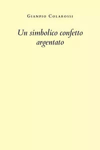 Un simbolico confetto argentato di Gianpio Colarossi, 2020, Youcanprint