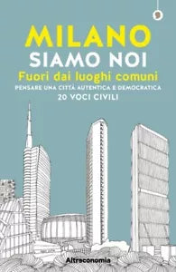 Milano siamo noi Fuori dai luoghi comuni Pensare una citt autentica e democra