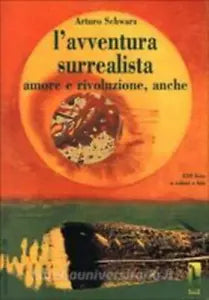 L’avventura surrealista amore e rivoluzione, anche di Arturo Schwarz, 1997, Ma