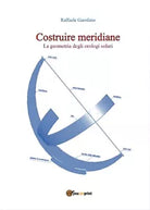Costruire meridiane - la geometria degli orologi solari di Raffaele Garofano