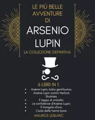 Le Piu Belle Avventure Di Arsenio Lupin - La Collezione Definitiva: 6 Libri in 1