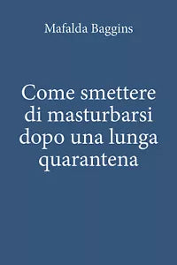 Come smettere di masturbarsi dopo una lunga quarantena, Mafalda Baggins, 2020