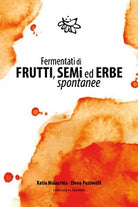 Fermentati di frutti, semi ed erbe spontanee di Katia Malacrida, Elena Pastorell