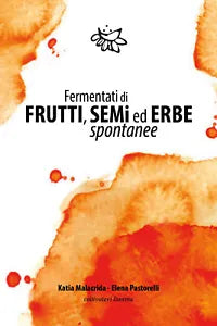 Fermentati di frutti, semi ed erbe spontanee di Katia Malacrida, Elena Pastorell
