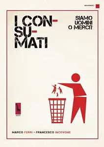 I consumati. Siamo uomini o merci? di Marco Ferri, Francesco Iacovone, 2019, M