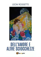 Dell’amore e altre sciocchezze di Leon Rossetti, 2017, Youcanprint