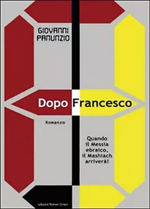 Dopo Francesco. Quando il Messia ebraico, il Mashiach arrivera! Panunzio