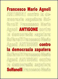 ANTIGONE contro la democrazia zapatera di Francesco Mario Agnoli, Solfanelli