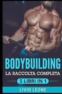 Bodybuilding 5 Libri in 1 La Raccolta Completa Sul Natural Bodybuilding E Sull’