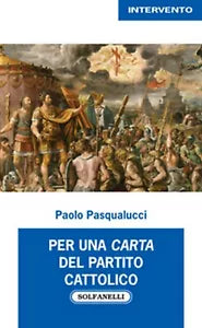 PER UNA CARTA DEL PARTITO CATTOLICO di Paolo Pasqualucci, Solfanelli Edizioni