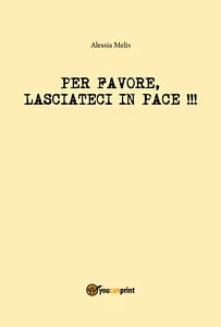 Per favore, lasciateci in pace!!! - Alessia Melis, 2018, Youcanprint