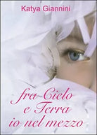 Fra cielo e terra io nel mezzo di Katya Giannini, 2015, Youcanprint