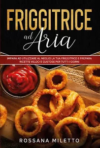 Friggitrice ad aria: impara ad utilizzare al meglio la tua friggitrice e prepara