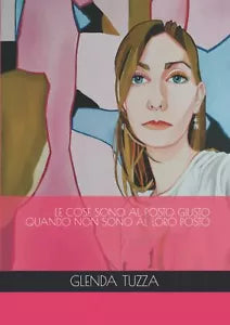 LE COSE SONO AL POSTO GIUSTO QUANDO NON SONO AL LORO POSTO di Glenda Tuzza