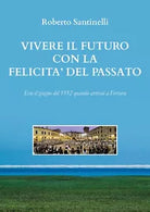 Vivere il futuro con la felicita del passato di Roberto Santinelli, 2020