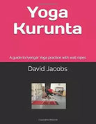 Yoga Kurunta A Guide to Iyengar Yoga Practice with Wall Ropes di David Jacobs,