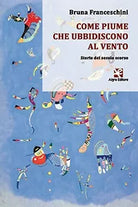 Come piume che ubbidiscono al vento di Bruna Franceschini, Algra Editore