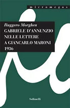 GABRIELE D’ANNUNZIO NELLE LETTERE A GIANCARLO MARONI 1936 di Ruggero Morghen