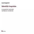 Identit inquieta La questione nazionale nei Balcani occidentali di Luka Bogd