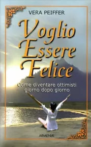 Voglio essere felice. Come diventare ottimisti giorno dopo giorno di Vera Peiffe
