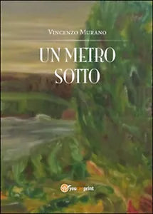 Un metro sotto di Vincenzo Murano, 2014, Youcanprint