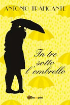 In tre sotto l’ombrello di Antonio Traficante, 2018, Youcanprint
