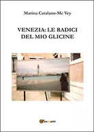 Venezia: le radici del mio glicine, Marina Catalano Mcvey, 2015, Youcanprint