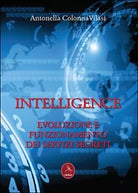 Intelligence. Evoluzione e funzionamento dei servizi segreti di Antonella Colon