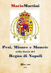 Pesi misure e monete nella storia del Regno di Napoli di Mario Martini, 2018