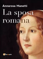 La sposa romana di Annarosa Manetti, 2018, Youcanprint