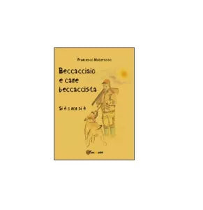 Beccacciaio e cane beccaccista - Francesco Materasso, 2014, Youcanprint