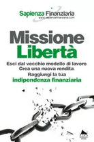 Missione liberta. Esci dal vecchio modello di lavoro. Crea una nuova rendita