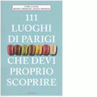 111 LUOGHI DI PARIGI CHE DEVI PROPRIO SCOPRIRE di CANAC