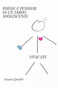 Poesie e Pensieri di un Tardo Adolescente VITAE EST di Fausto Quadri
