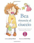 Bea rinuncia al ciuccio: Il libro che invoglia i bambini ad abbandonare il loro