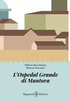 L Ospedal Grande di Mantova di Gilberto Roccabianca