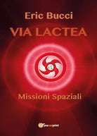Via Lactea: Missioni spaziali di Eric Bucci, 2017, Youcanprint