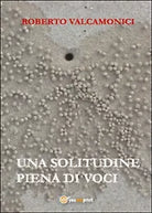 Una solitudine piena di voci di Roberto Valcamonici, 2015, Youcanprint