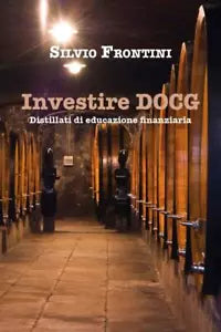 Investire DOCG Distillati di educazione finanziaria di Silvio Frontini