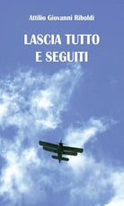 Lascia tutto e seguiti - di Attilio Giovanni Riboldi, 2013, Youcanprint