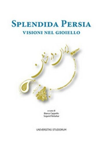 Splendida Persia. Visioni nel gioiello, di B. Cappello, S. Nobahar, 2017 - ER
