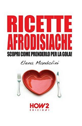 Ricette afrodisiache - Elena Mandolini, 2015, How2