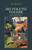 Ho voluto volere - Da Van Gogh a Picasso - di Carla Balossino, 2019- ER