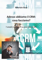 Adesso abbiamo il CRM: cosa facciamo? di Maurizio Duse, 2016, Youcanprint